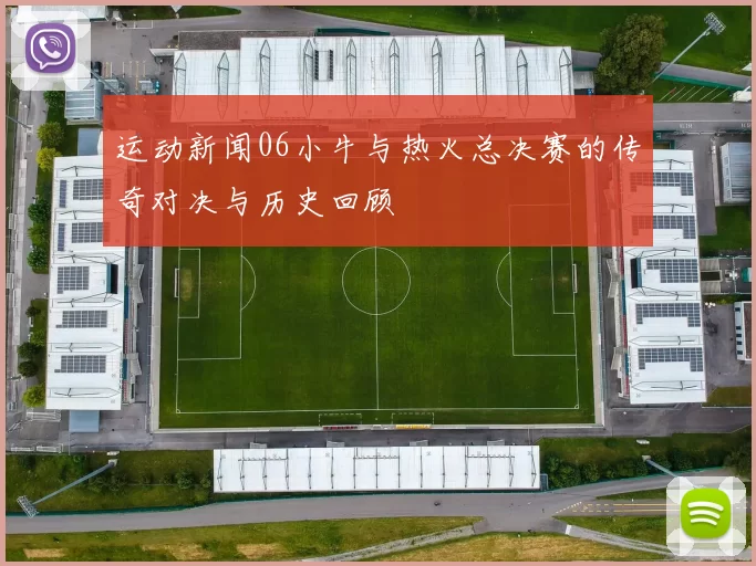 运动新闻06小牛与热火总决赛的传奇对决与历史回顾